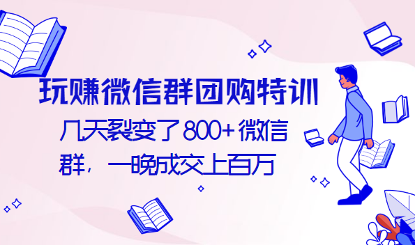 玩赚微信群团购特训：几天裂变了800+微信群，一晚成交上百万