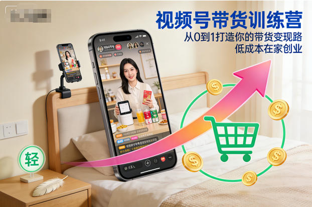 视频号带货训练营，从0到1打造你的带货变现路，低成本在家创业